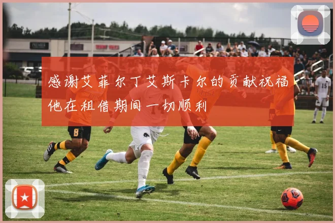 感谢艾菲尔丁艾斯卡尔的贡献祝福他在租借期间一切顺利