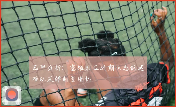 西甲分析：塞维利亚近期状态低迷难以反弹前景堪忧
