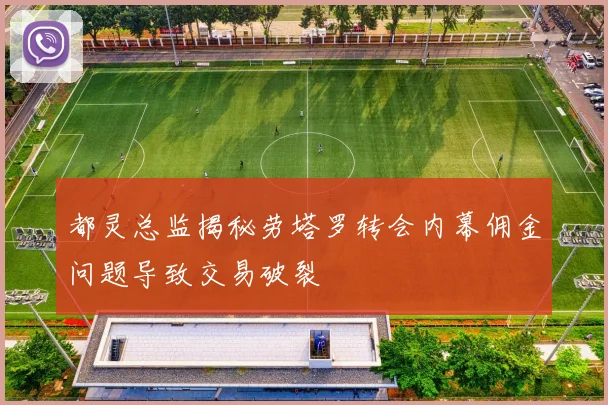 都灵总监揭秘劳塔罗转会内幕佣金问题导致交易破裂