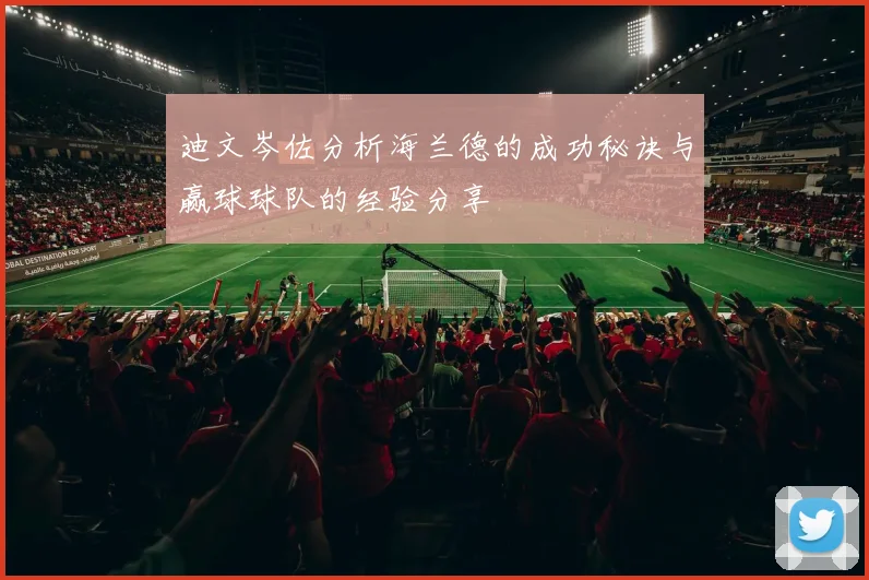 迪文岑佐分析海兰德的成功秘诀与赢球球队的经验分享