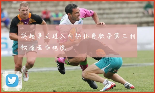 英超争五进入白热化曼联争第三利物浦面临绝境