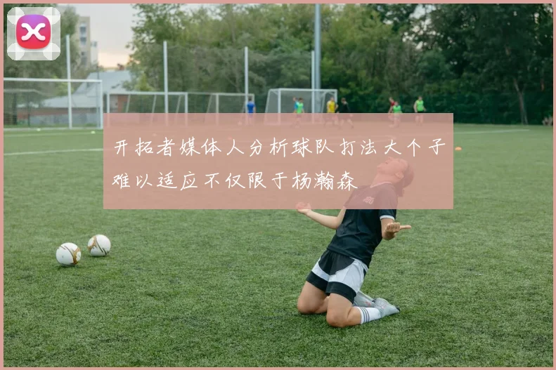 开拓者媒体人分析球队打法大个子难以适应不仅限于杨瀚森