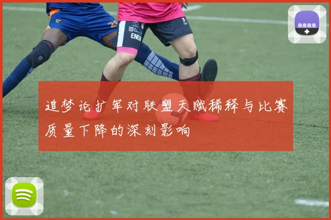 追梦论扩军对联盟天赋稀释与比赛质量下降的深刻影响