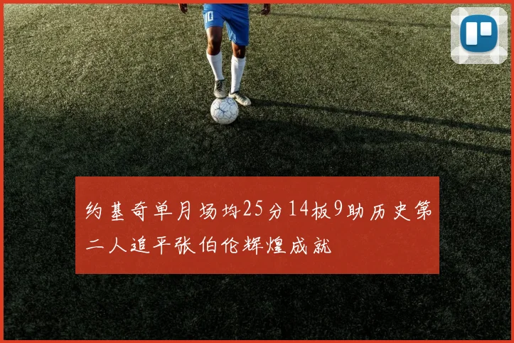 约基奇单月场均25分14板9助历史第二人追平张伯伦辉煌成就