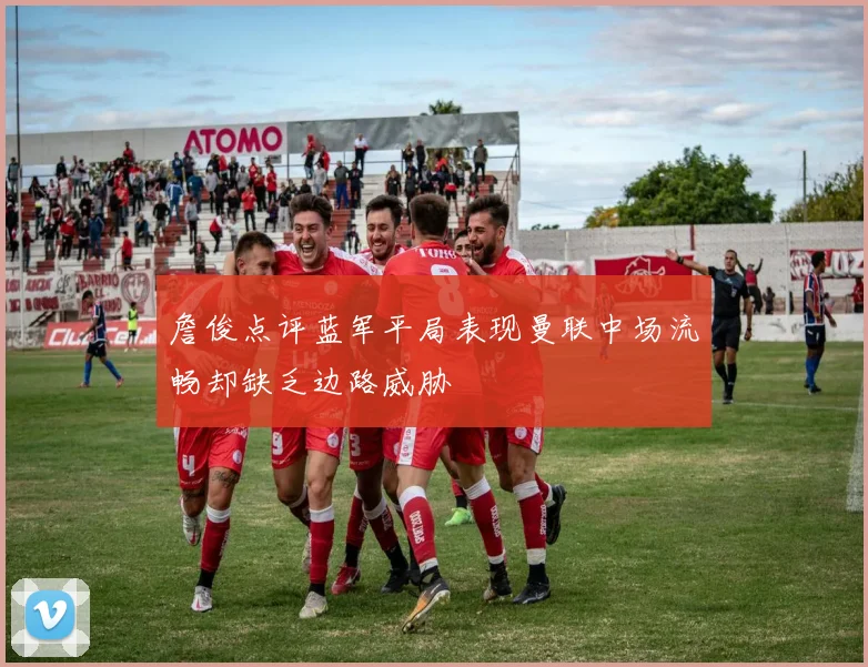 詹俊点评蓝军平局表现曼联中场流畅却缺乏边路威胁