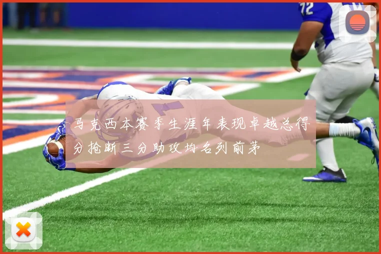 马克西本赛季生涯年表现卓越总得分抢断三分助攻均名列前茅