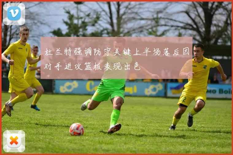 杜兰特强调防守关键上半场落后因对手进攻篮板表现出色