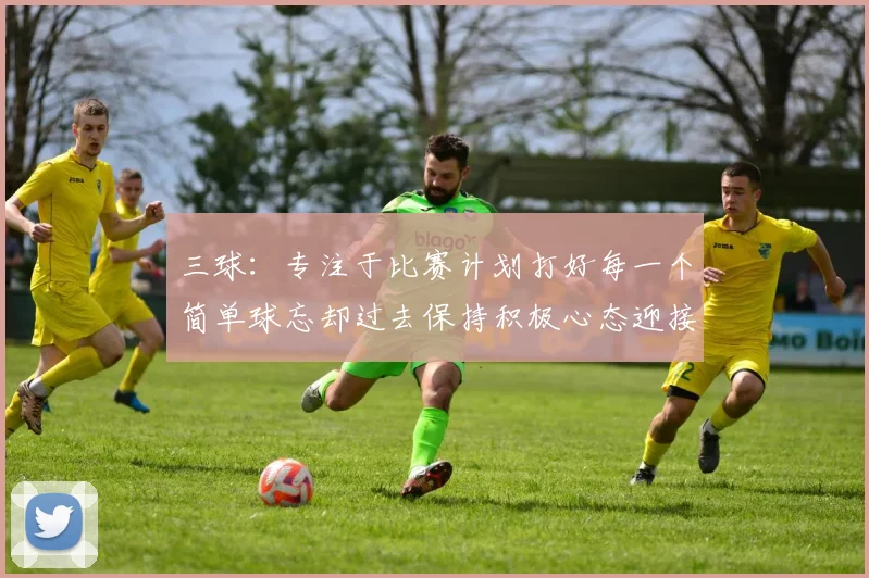 三球：专注于比赛计划打好每一个简单球忘却过去保持积极心态迎接下一回合