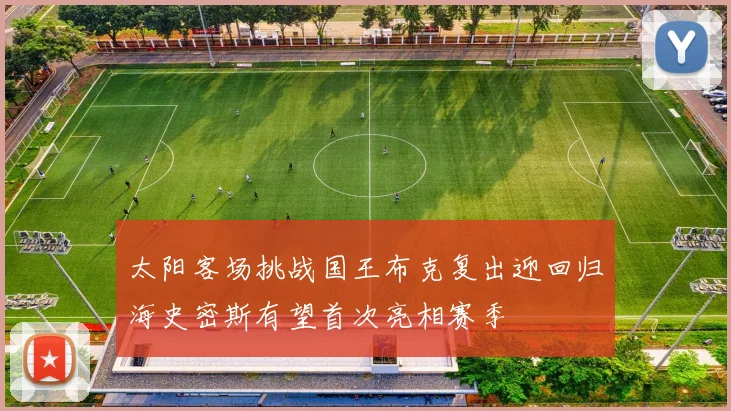 太阳客场挑战国王布克复出迎回归海史密斯有望首次亮相赛季