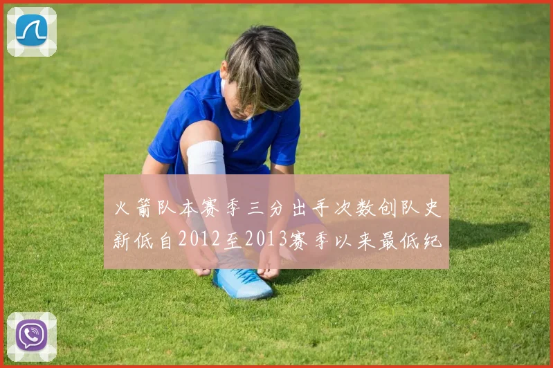 火箭队本赛季三分出手次数创队史新低自2012至2013赛季以来最低纪录
