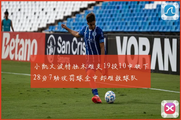 小凯文波特独木难支19投10中砍下28分7助攻罚球全中却难救球队