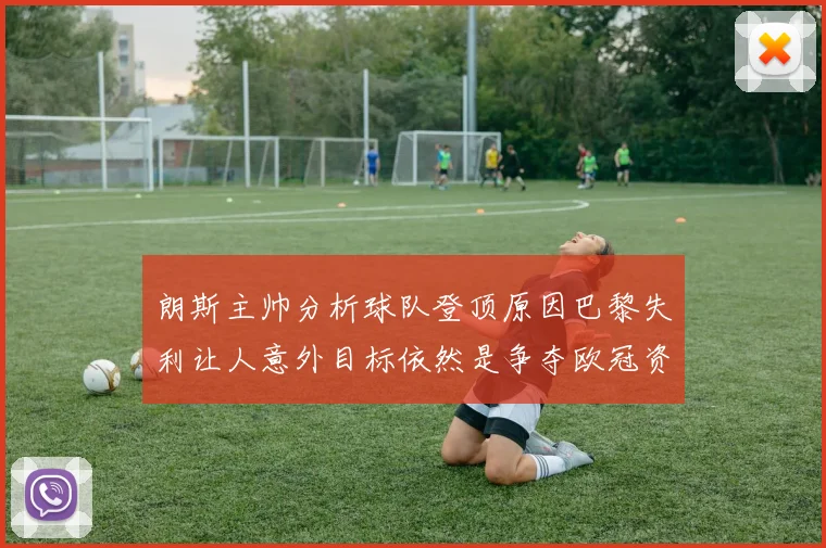 朗斯主帅分析球队登顶原因巴黎失利让人意外目标依然是争夺欧冠资格