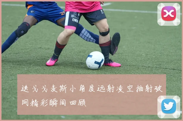 迭戈戈麦斯小角度远射凌空抽射破网精彩瞬间回顾