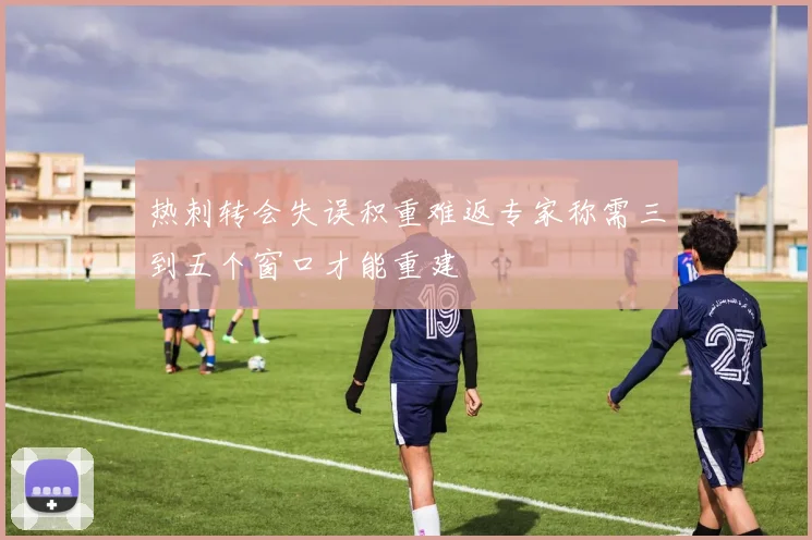 热刺转会失误积重难返专家称需三到五个窗口才能重建