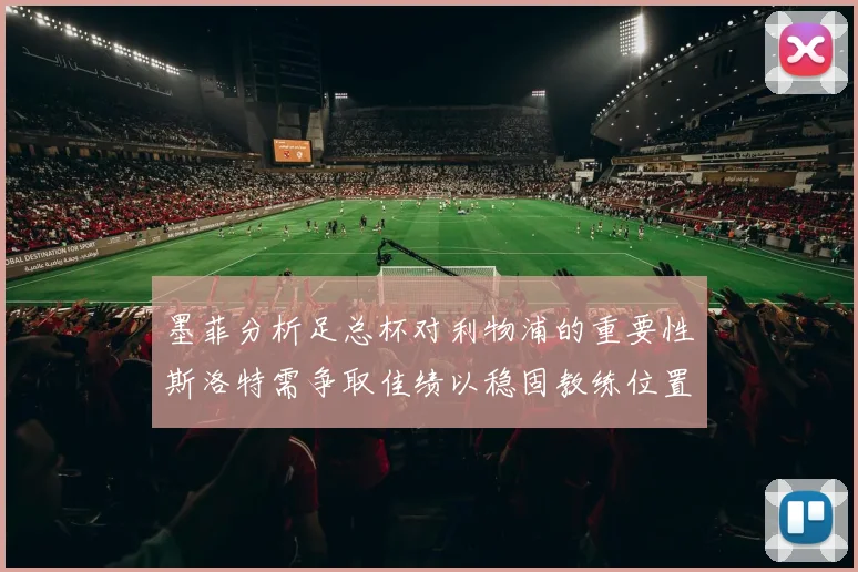 墨菲分析足总杯对利物浦的重要性斯洛特需争取佳绩以稳固教练位置