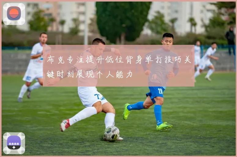 布克专注提升低位背身单打技巧关键时刻展现个人能力